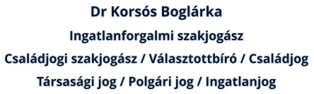 Dr Korsós Boglárka: Ingatlanforgalmi szakjogász  /  Családjogi szakjogász  /  Választott bíró  /  Családjog  / Társasági jog  /  Polgári jog  /  Ingatlanjog